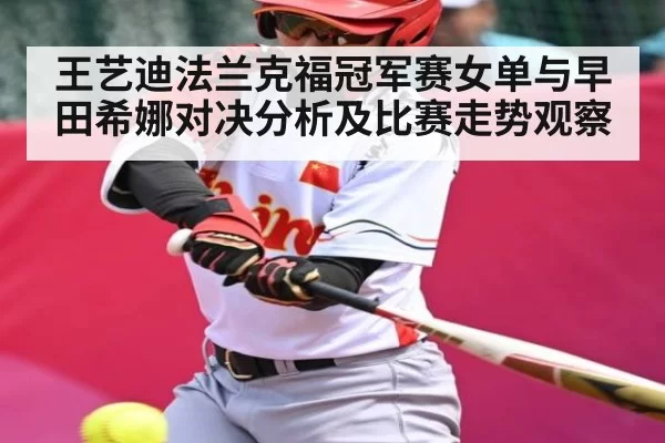 王艺迪法兰克福冠军赛女单与早田希娜对决分析及比赛走势观察