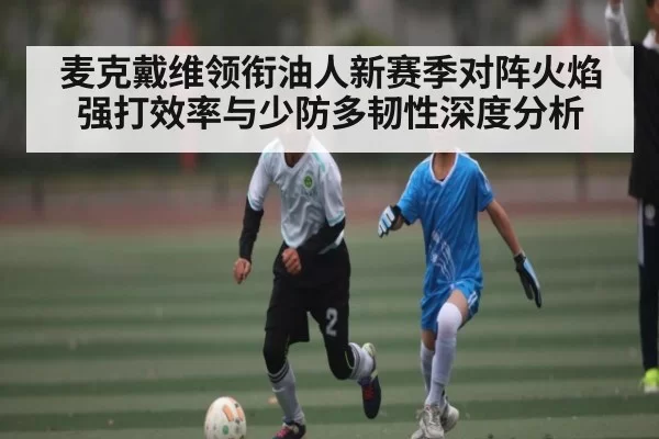 麦克戴维领衔油人新赛季对阵火焰强打效率与少防多韧性深度分析
